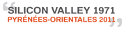 SILICON VALLEY 1971, PYRÉNÉES-ORIENTALES 2011